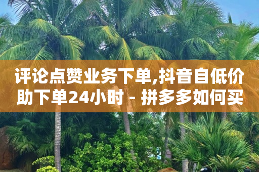 拼多多无货源怎么上架,抖音点赞秒到帐,怎么让b站头像清晰 -货源批发网站大全 拼多多无货源怎么上架,抖音点赞秒到帐,怎么让b站头像清晰 -货源批发网站大全