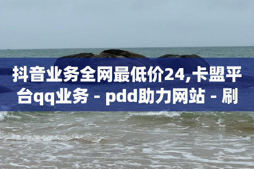 抖音粉丝业务24小时,全网粉丝最多的人第一名,拼多多如何引爆自然流量 -ks双击业务24小时直播 抖音粉丝业务24小时,全网粉丝最多的人第一名,拼多多如何引爆自然流量 -ks双击业务24小时直播