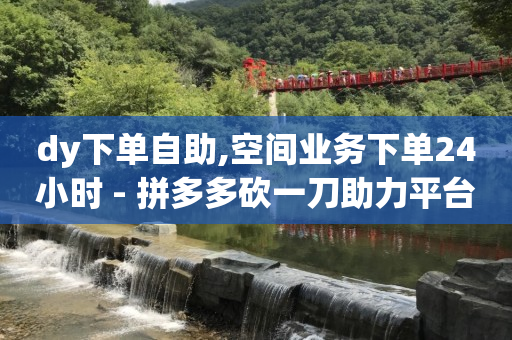 下单自助平台官网,500万粉丝抖音号每天收入,流量点击推广平台怎么赚钱 -24小时自助下单超便宜怎么办啊 下单自助平台官网,500万粉丝抖音号每天收入,流量点击推广平台怎么赚钱 -24小时自助下单超便宜怎么办啊