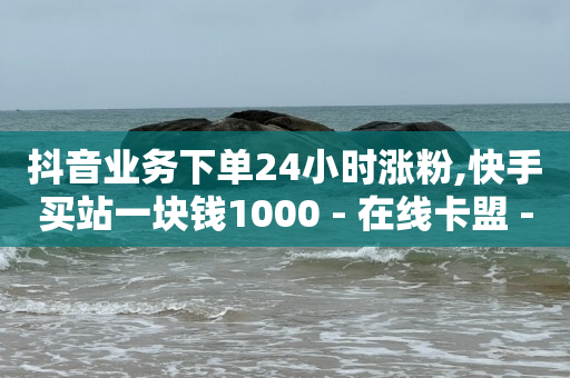 卡盟24小时,抖音私信删除后有痕迹吗,王者荣耀主页赞自助平台 -低价vip会员货源 卡盟24小时,抖音私信删除后有痕迹吗,王者荣耀主页赞自助平台 -低价vip会员货源