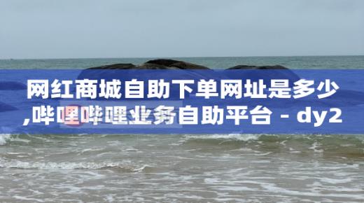 q币代充自助平台,抖音如何赚流量钱,B站更改名字 -助力平台 q币代充自助平台,抖音如何赚流量钱,B站更改名字 -助力平台